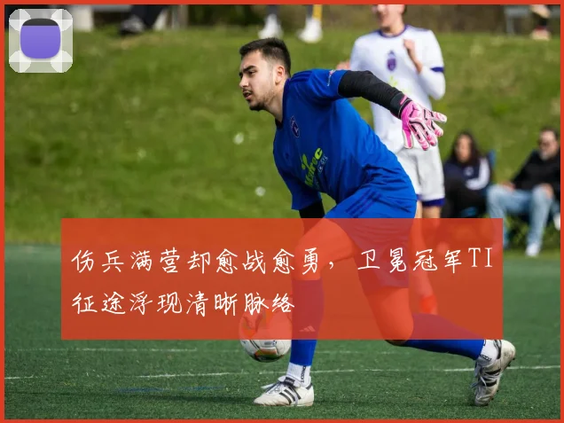 伤兵满营却愈战愈勇，卫冕冠军TI征途浮现清晰脉络