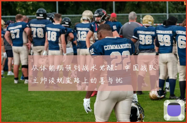 从体能瓶颈到战术觉醒：中国战队主帅谈蜕变路上的喜与忧