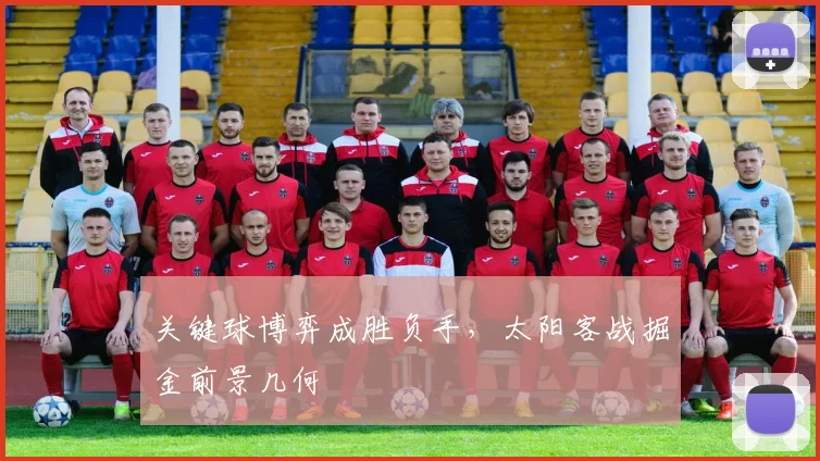关键球博弈成胜负手，太阳客战掘金前景几何