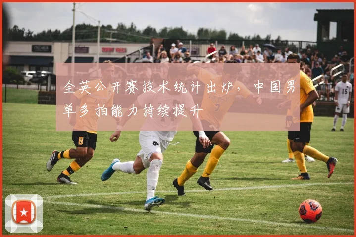 全英公开赛技术统计出炉，中国男单多拍能力持续提升