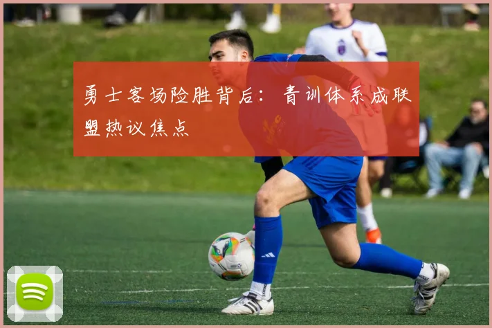 勇士客场险胜背后：青训体系成联盟热议焦点