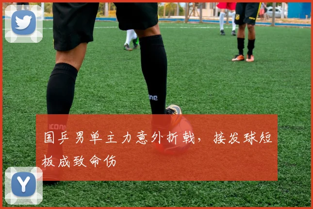 国乒男单主力意外折戟，接发球短板成致命伤