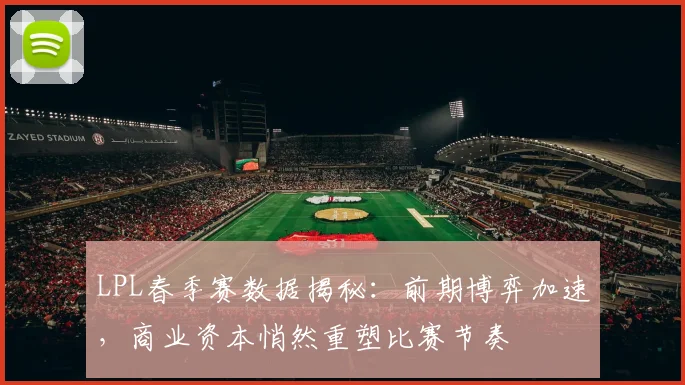 LPL春季赛数据揭秘：前期博弈加速，商业资本悄然重塑比赛节奏