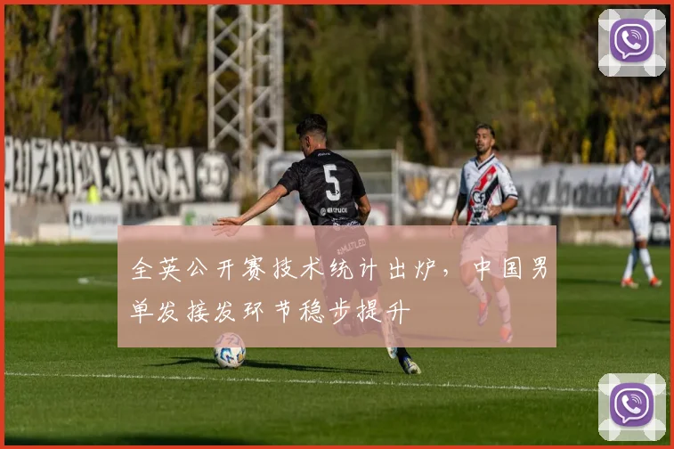 全英公开赛技术统计出炉，中国男单发接发环节稳步提升