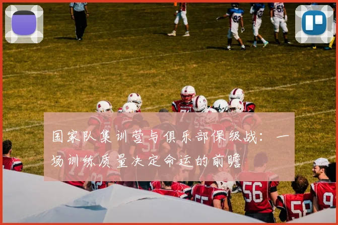 国家队集训营与俱乐部保级战：一场训练质量决定命运的前瞻