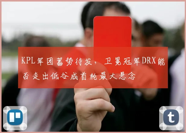 KPL军团蓄势待发，卫冕冠军DRX能否走出低谷成首轮最大悬念